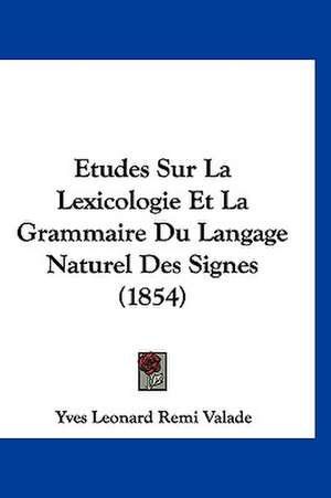 Etudes Sur La Lexicologie Et La Grammaire Du Langage Naturel Des Signes (1854) de Yves Leonard Remi Valade