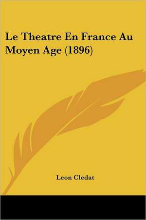 Le Theatre En France Au Moyen Age (1896) de Leon Cledat