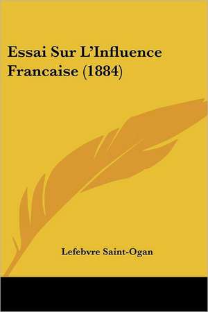 Essai Sur L'Influence Francaise (1884) de Lefebvre Saint-Ogan