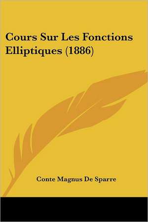 Cours Sur Les Fonctions Elliptiques (1886) de Conte Magnus De Sparre