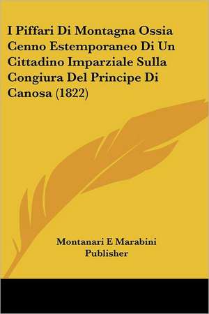 I Piffari Di Montagna Ossia Cenno Estemporaneo Di Un Cittadino Imparziale Sulla Congiura Del Principe Di Canosa (1822) de Montanari E Marabini Publisher