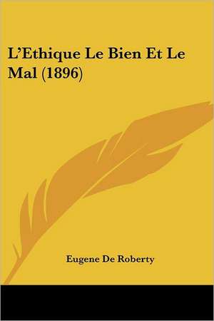 L'Ethique Le Bien Et Le Mal (1896) de Eugene De Roberty