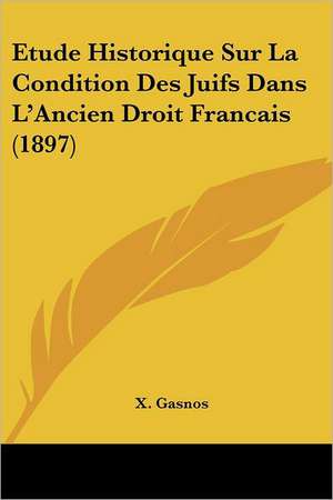 Etude Historique Sur La Condition Des Juifs Dans L'Ancien Droit Francais (1897) de X. Gasnos