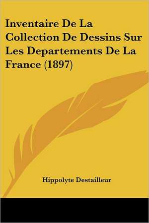 Inventaire De La Collection De Dessins Sur Les Departements De La France (1897) de Hippolyte Destailleur