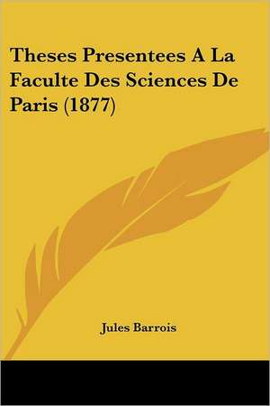 Theses Presentees A La Faculte Des Sciences De Paris (1877) de Jules Barrois