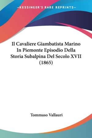 Il Cavaliere Giambatista Marino In Piemonte Episodio Della Storia Subalpina Del Secolo XVII (1865) de Tommaso Vallauri