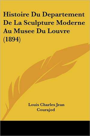 Histoire Du Departement De La Sculpture Moderne Au Musee Du Louvre (1894) de Louis Charles Jean Courajod