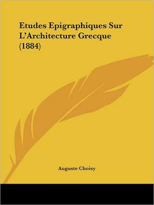 Etudes Epigraphiques Sur L'Architecture Grecque (1884) de Auguste Choisy