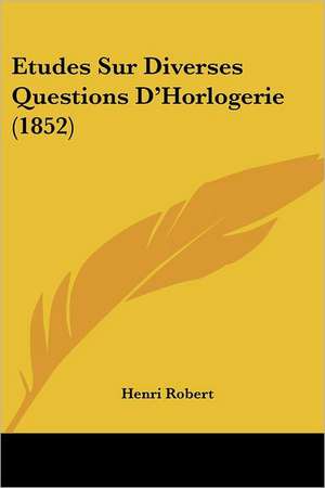 Etudes Sur Diverses Questions D'Horlogerie (1852) de Henri Robert