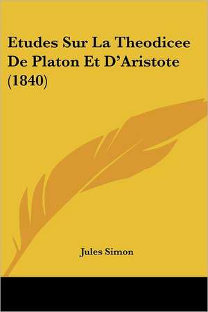 Etudes Sur La Theodicee De Platon Et D'Aristote (1840) de Jules Simon