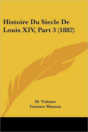 Histoire Du Siecle De Louis XIV, Part 3 (1882) de M. Voltaire