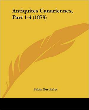 Antiquites Canariennes, Part 1-4 (1879) de Sabin Berthelot