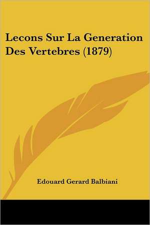 Lecons Sur La Generation Des Vertebres (1879) de Edouard Gerard Balbiani