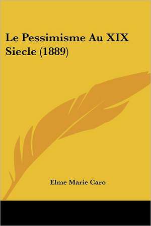 Le Pessimisme Au XIX Siecle (1889) de Elme Marie Caro