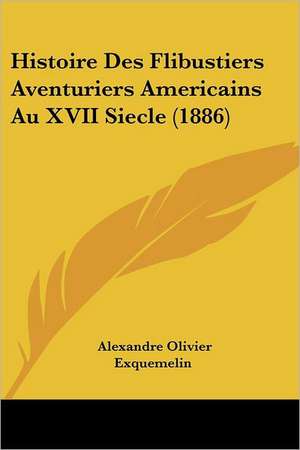 Histoire Des Flibustiers Aventuriers Americains Au XVII Siecle (1886) de Alexandre Olivier Exquemelin