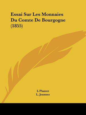 Essai Sur Les Monnaies Du Comte De Bourgogne (1855) de L. Plantet