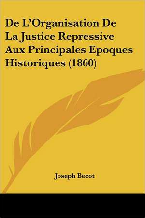 De L'Organisation De La Justice Repressive Aux Principales Epoques Historiques (1860) de Joseph Becot