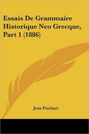 Essais De Grammaire Historique Neo Grecque, Part 1 (1886) de Jean Psichari