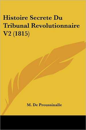 Histoire Secrete Du Tribunal Revolutionnaire V2 (1815) de M. De Proussinalle