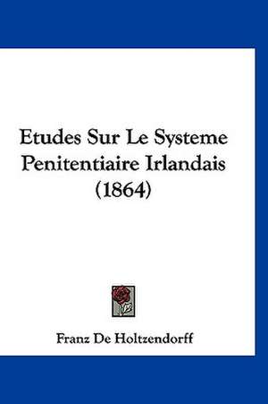 Etudes Sur Le Systeme Penitentiaire Irlandais (1864) de Franz De Holtzendorff