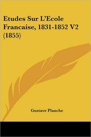 Etudes Sur L'Ecole Francaise, 1831-1852 V2 (1855) de Gustave Planche