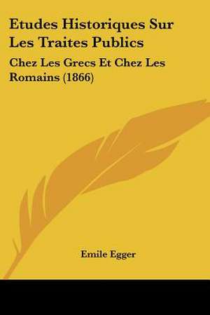 Etudes Historiques Sur Les Traites Publics de Emile Egger