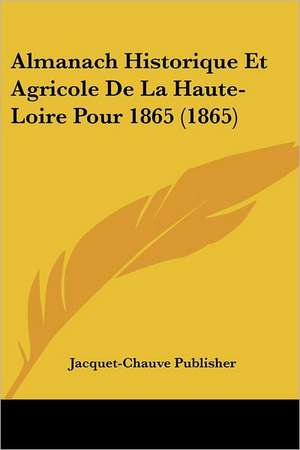 Almanach Historique Et Agricole De La Haute-Loire Pour 1865 (1865) de Jacquet-Chauve Publisher