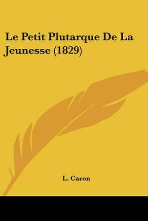 Le Petit Plutarque De La Jeunesse (1829) de L. Caron