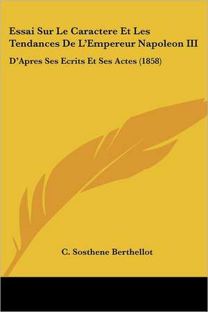 Essai Sur Le Caractere Et Les Tendances De L'Empereur Napoleon III de C. Sosthene Berthellot