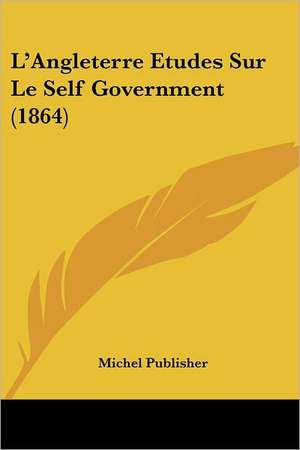 L'Angleterre Etudes Sur Le Self Government (1864) de Michel Publisher