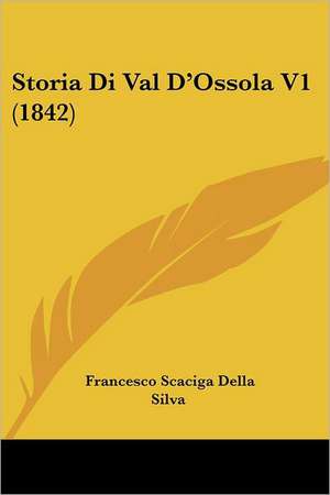 Storia Di Val D'Ossola V1 (1842) de Francesco Scaciga Della Silva