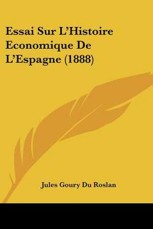 Essai Sur L'Histoire Economique De L'Espagne (1888) de Jules Goury Du Roslan