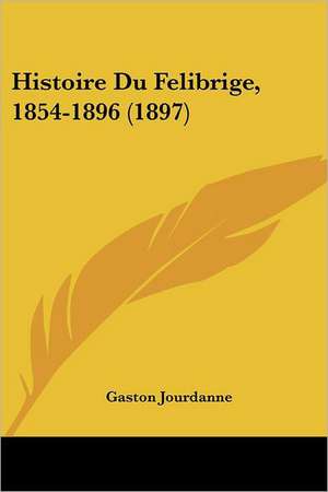 Histoire Du Felibrige, 1854-1896 (1897) de Gaston Jourdanne