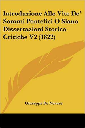 Introduzione Alle Vite De' Sommi Pontefici O Siano Dissertazioni Storico Critiche V2 (1822) de Giuseppe De Novaes