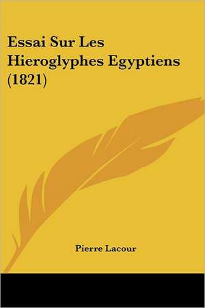 Essai Sur Les Hieroglyphes Egyptiens (1821) de Pierre Lacour