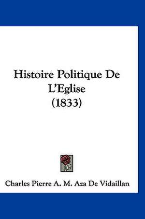 Histoire Politique De L'Eglise (1833) de Charles Pierre A. M. Aza de Vidaillan