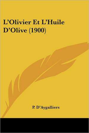 L'Olivier Et L'Huile D'Olive (1900) de P. D'Aygalliers