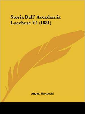 Storia Dell' Accademia Lucchese V1 (1881) de Angelo Bertacchi