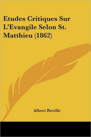 Etudes Critiques Sur L'Evangile Selon St. Matthieu (1862) de Albert Reville