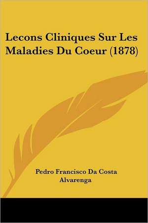 Lecons Cliniques Sur Les Maladies Du Coeur (1878) de Pedro Francisco Da Costa Alvarenga