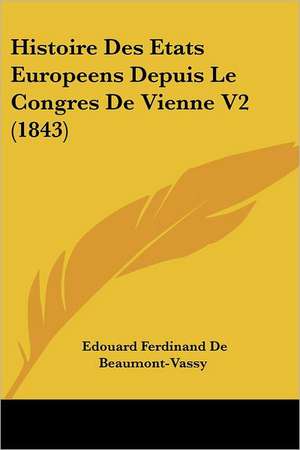 Histoire Des Etats Europeens Depuis Le Congres De Vienne V2 (1843) de Edouard Ferdinand De Beaumont-Vassy