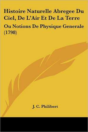 Histoire Naturelle Abregee Du Ciel, De L'Air Et De La Terre de J. C. Philibert