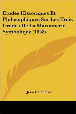 Etudes Historiques Et Philosophiques Sur Les Trois Grades De La Maconnerie Symbolique (1858) de Jean F. Redares