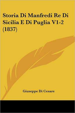 Storia Di Manfredi Re Di Sicilia E Di Puglia V1-2 (1837) de Giuseppe Di Cesare