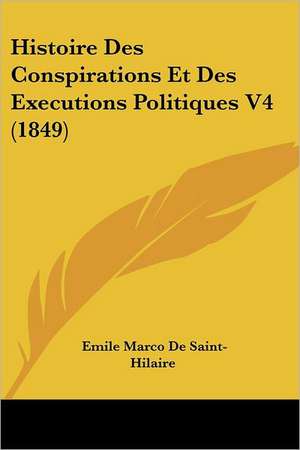 Histoire Des Conspirations Et Des Executions Politiques V4 (1849) de Emile Marco De Saint-Hilaire