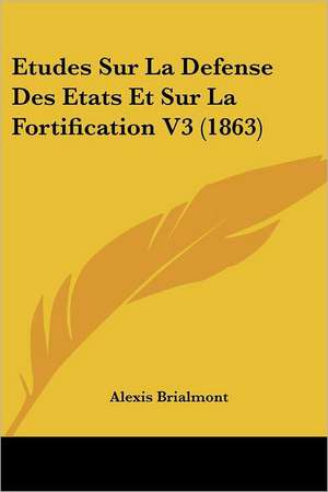 Etudes Sur La Defense Des Etats Et Sur La Fortification V3 (1863) de Alexis Brialmont