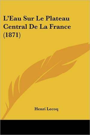 L'Eau Sur Le Plateau Central De La France (1871) de Henri Lecoq