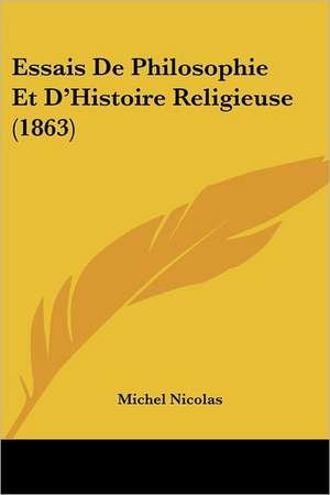 Essais De Philosophie Et D'Histoire Religieuse (1863) de Michel Nicolas