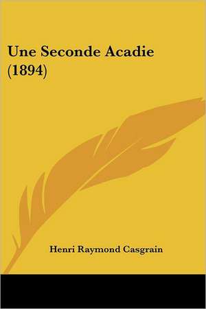 Une Seconde Acadie (1894) de Henri Raymond Casgrain