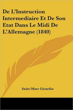 De L'Instruction Intermediaire Et De Son Etat Dans Le Midi De L'Allemagne (1840) de Saint-Marc Girardin